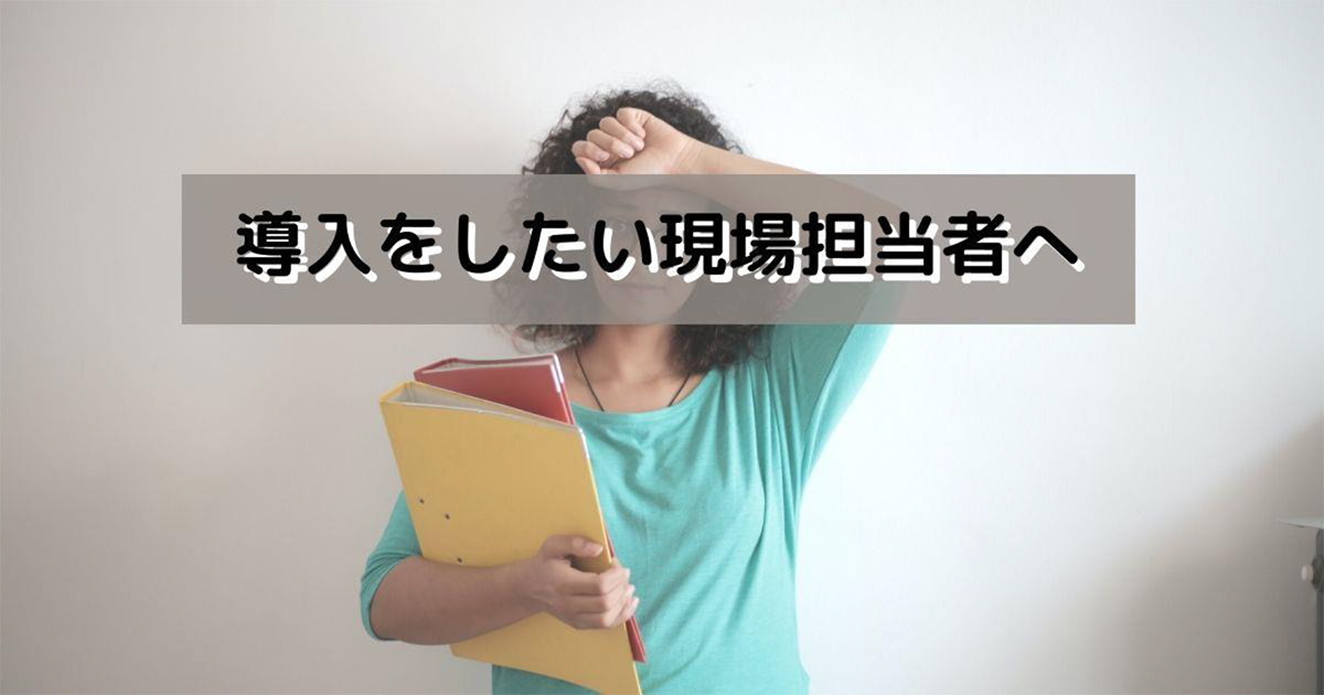 導入を検討したい現場担当者へ