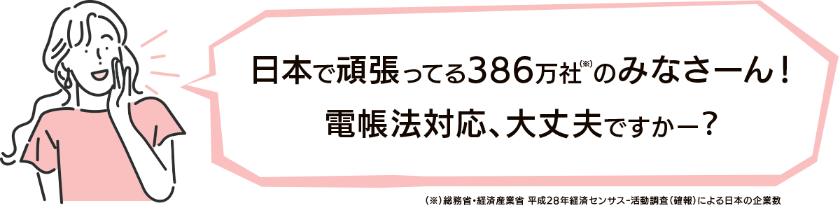 日本で頑張ってる386万社のみなさーん！電帳法対応、大丈夫ですかー？