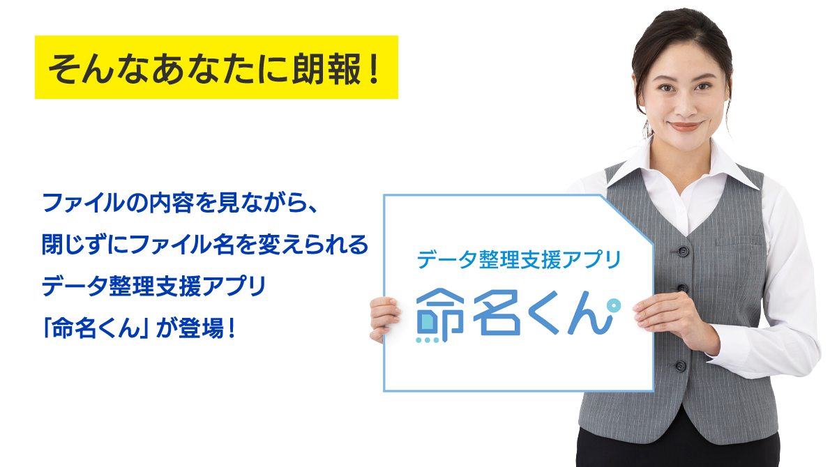 そんなあなたに朗報！ファイルの内容を見ながら、閉じずにファイル名を変えられるデータ整理支援アプリ「命名くん」が登場！