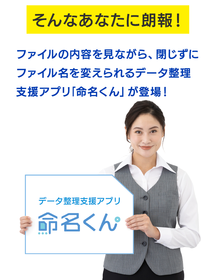 そんなあなたに朗報！ファイルの内容を見ながら、閉じずにファイル名を変えられるデータ整理支援アプリ「命名くん」が登場！