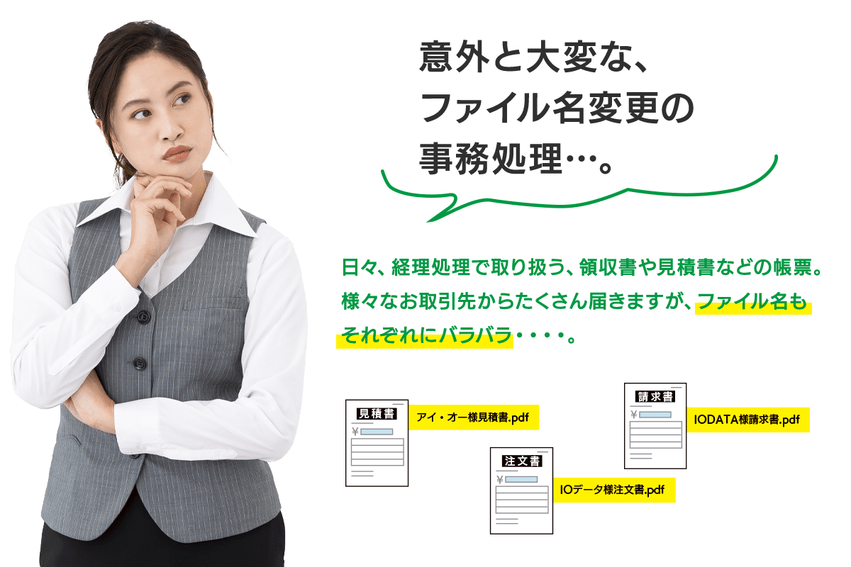 意外と大変な、ファイル名変更の事務処理…。日々、経理処理で取り扱う、領収書や見積書などの帳票。様々なお取引先からたくさん届きますが、ファイル名もそれぞれにバラバラ・・・・。