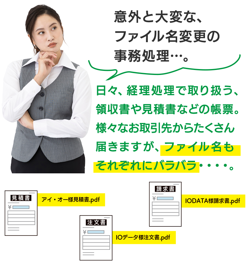 意外と大変な、ファイル名変更の事務処理…。日々、経理処理で取り扱う、領収書や見積書などの帳票。様々なお取引先からたくさん届きますが、ファイル名もそれぞれにバラバラ・・・・。