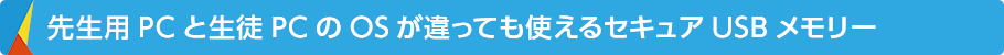 先生用PCと生徒PCのOSが違っても使えるセキュアUSBメモリー