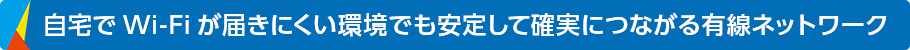 自宅でWi-Fiが届きにくい環境でも安定して確実につながる有線ネットワーク