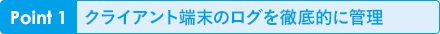 Point1 クライアント端末のログを徹底的に管理