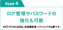 Point4 ログ管理やパスワードの強化も可能 ※ED-SV4のみ対応。別途管理者ソフトウェアが必要です。