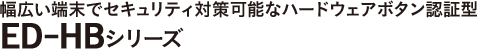 幅広い端末でセキュリティ対策可能なハードウェアボタン認証型 ED-HBシリーズ