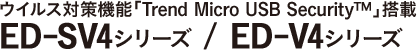 ウイルス対策機能「Trend Micro USB Security™」搭載 ED-SV4シリーズ / ED-V4シリーズ
