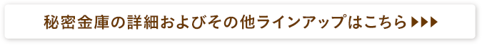 秘密金庫の詳細およびその他ラインアップはこちら