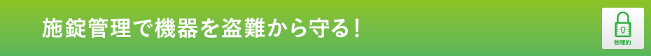 施錠管理で機器を盗難から守る！