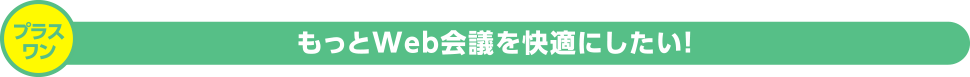 プラスワン もっとWeb会議を快適にしたい！