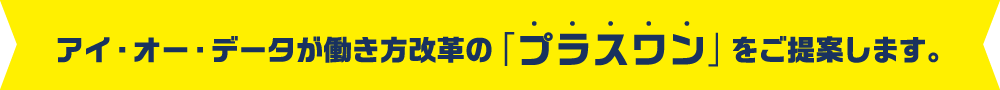 アイ・オー・データが働き方改革の「プラスワン」をご提案します。