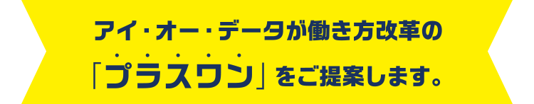 アイ・オー・データが働き方改革の「プラスワン」をご提案します。