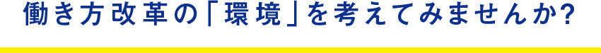 働き方改革の「環境」を考えてみませんか？