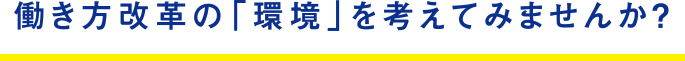 働き方改革の「環境」を考えてみませんか？