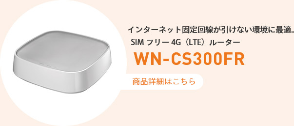 インターネット固定回線が引けない環境に最適。 SIMフリー4G（LTE）ルーター WN-CS300FR