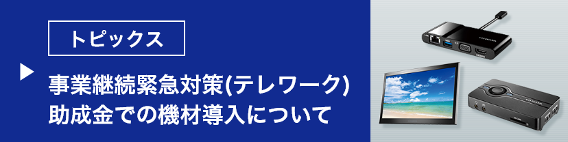 トピックス 事業継続緊急対策（テレワーク）助成金での機材導入について