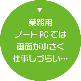 業務用ノートPCでは画面が小さく仕事しづらい…