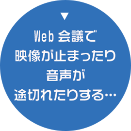 Web会議で映像が止まったり音声が途切れたりする…