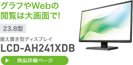 グラフやWebの閲覧は大画面で! 23.8型 据え置き型ディスプレイ LCD-AH241XDB