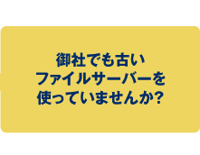 御社でも古いファイルサーバーを使っていませんか？