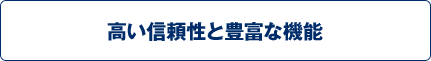 高い信頼性と豊富な機能