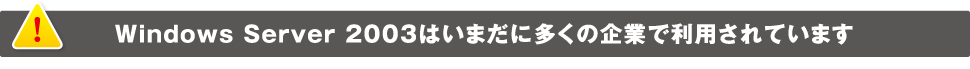 Windows Server 2003はいまだに多くの企業で利用されています