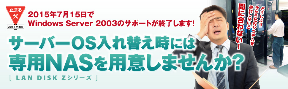 2015年7月15日でWindows Server 2003のサポートが終了します！サーバーOS入れ替え時には専用NASを用意しませんか？