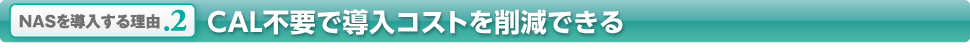 NASを導入する理由 2．CAL不要で導入コストを削減できる