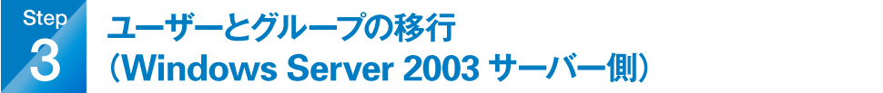 step3.ユーザーとグループの移行（Windows Server 2003サーバー側）