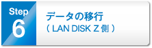 6.データの移行（LAN DISK Z側）