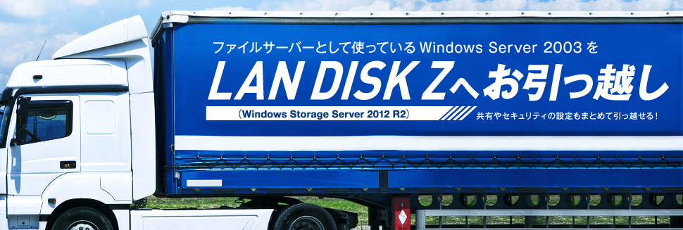 ファイルサーバーとして使っている「Windows Server 2003」を、LAN DISK Z（Windows Storage Server 2012 R2）へお引っ越し