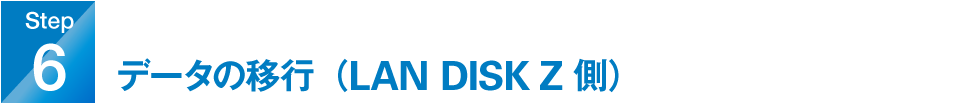 step6：データの移行（LAN DISK Z側）