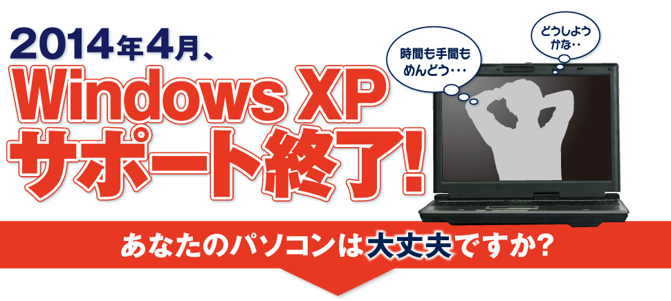 2014年4月、Windows XPサポート終了！あなたのパソコンは大丈夫ですか？