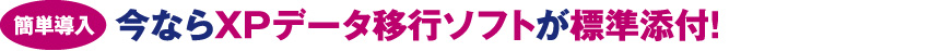 今ならXPデータ移行ソフトが標準添付！