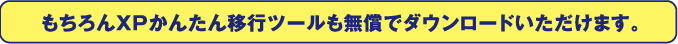 もちろんXPかんたん移行ツールも無償でダウンロードいただけます。