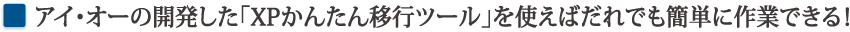 アイオーの開発した「XPかんたん移行ツール」を使えばだれでも簡単に作業できる！！