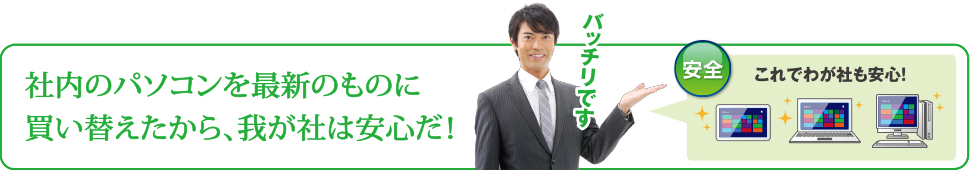 社内のパソコンを最新のものに買い換えたから、我が社は安心だ！