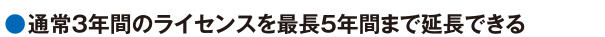 通常3年間のライセンスを最長5年間まで延長できる