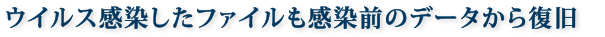 ウイルス感染したファイルも感染前のデータから復旧