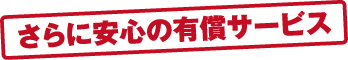 さらに安心の有償サービス