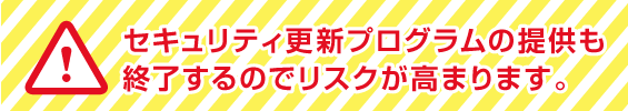 セキュリティ更新プログラムの提供も終了でリスクも高まります