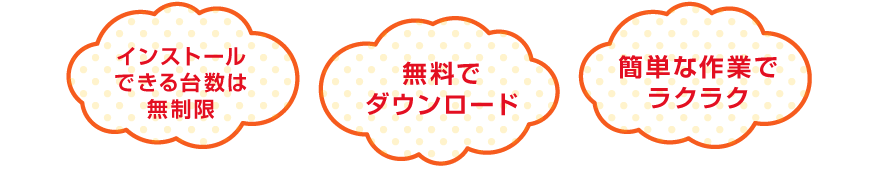 インストールできる台数は無制限、無料でダウンロード、簡単な作業でラクラク