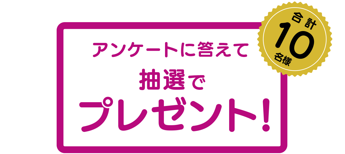 アンケートに答えて抽選でプレゼント！合計10名様