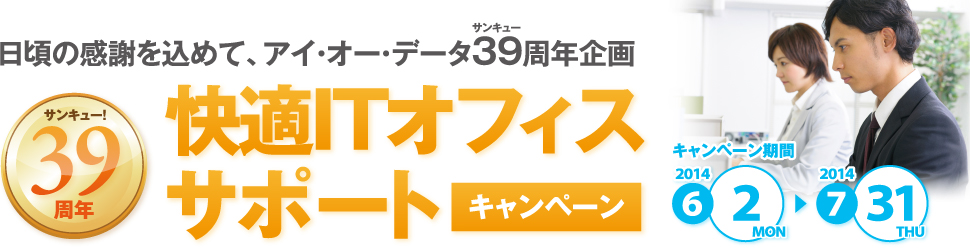 日頃の感謝を込めて、アイ・オー・データ機器39周年企画　快適ITオフィスサポートキャンペーン　キャンペーン期間：2014年6月2日～7月31日