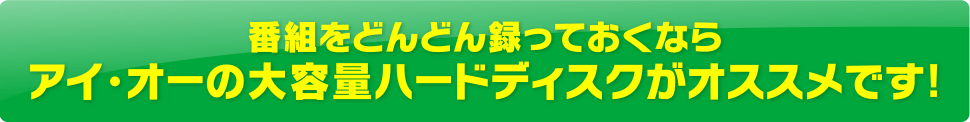 番組をどんどん録っておくならアイ・オーの大容量ハードディスクがオススメです！