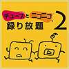 チューブとニコニコ、録り放題2