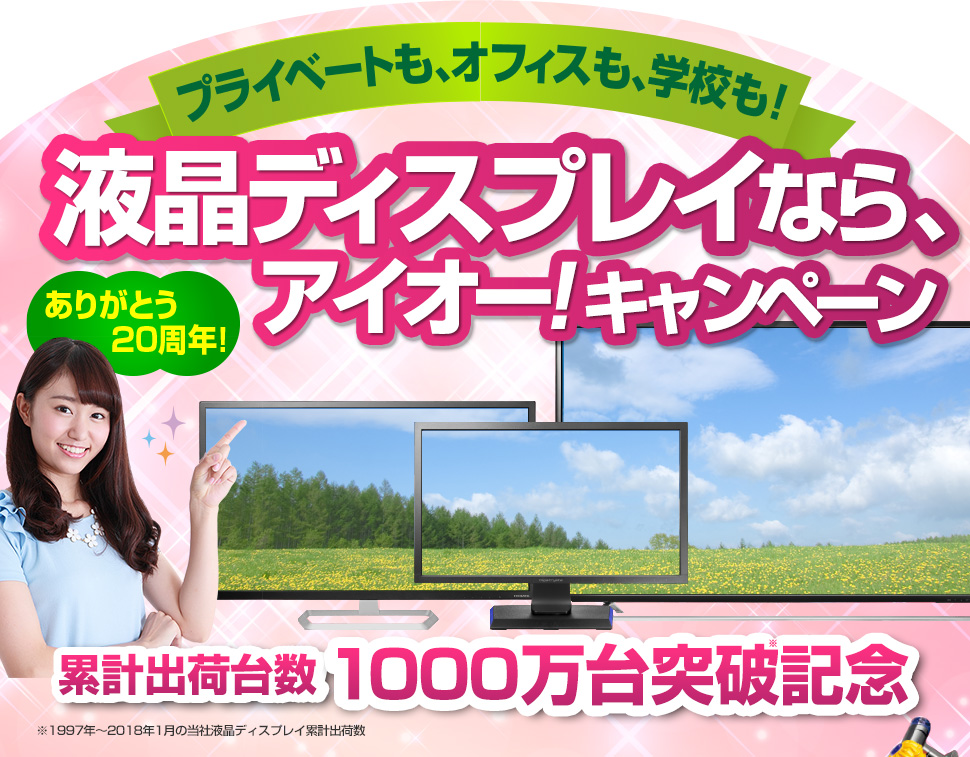 プライベートも、オフィスも、学校も！　液晶ディズプレイなら、アイオー！キャンペーン　※1997年〜2018年1月の当社比液晶ディスプレイ累計出荷数