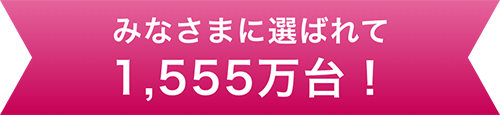 みなさまに選ばれて1555万台！