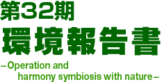 第32期環境報告 -Operation and harmony symbiosis with nature-